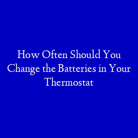 How Often Should You Change the Batteries in Your Thermostat